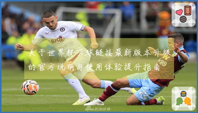 关于世界杯买球链接最新版本升级的官方说明与使用体验提升指南
