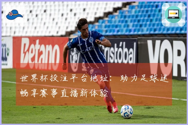 世界杯投注平台地址：助力足球迷畅享赛事直播新体验
