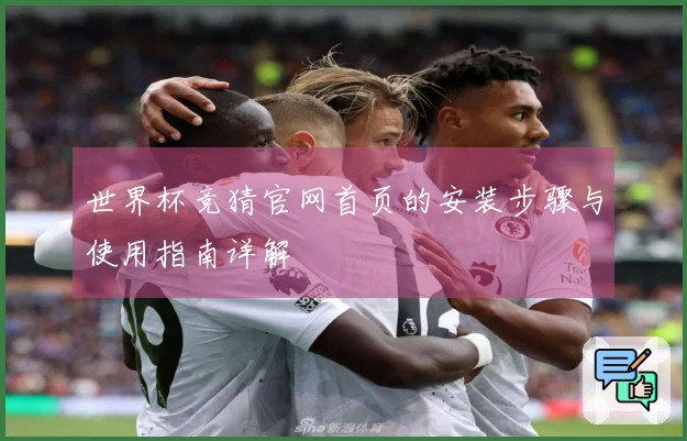 世界杯竞猜官网首页的安装步骤与使用指南详解