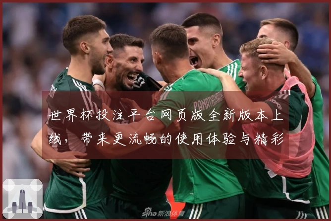 世界杯投注平台网页版全新版本上线，带来更流畅的使用体验与精彩功能介绍