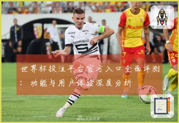 世界杯投注平台官方入口全面评测：功能与用户体验深度分析