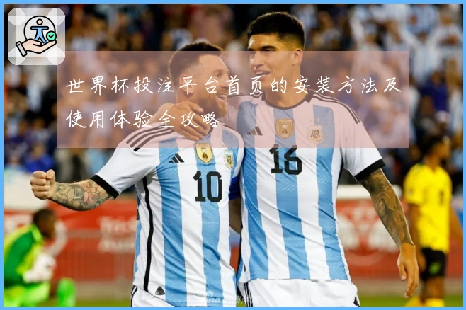 世界杯投注平台首页的安装方法及使用体验全攻略