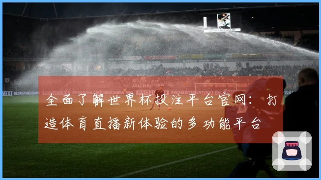 全面了解世界杯投注平台官网：打造体育直播新体验的多功能平台