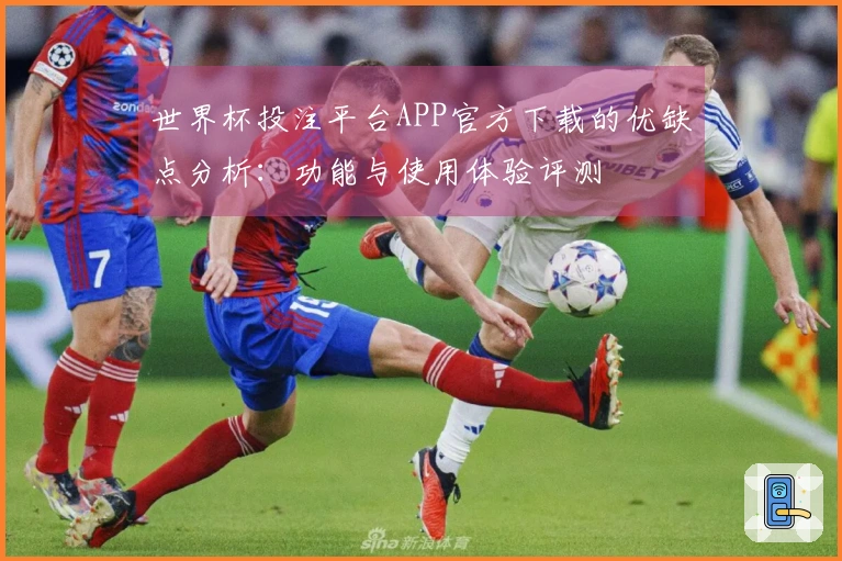 世界杯投注平台APP官方下载的优缺点分析：功能与使用体验评测