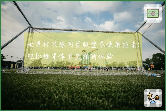 世界杯买球网页版登录使用指南:轻松畅享体育直播新体验