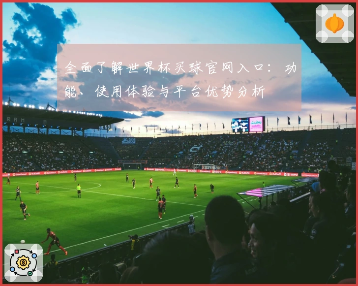 全面了解世界杯买球官网入口：功能、使用体验与平台优势分析