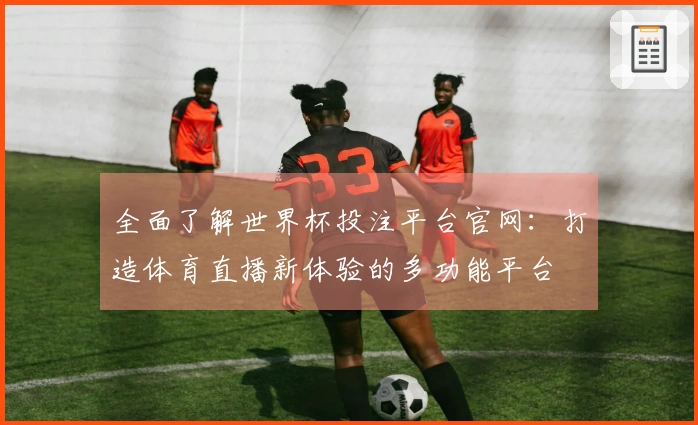 全面了解世界杯投注平台官网：打造体育直播新体验的多功能平台